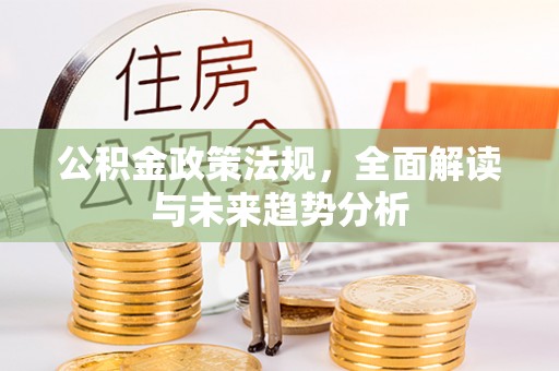 定南公积金政策法规，全面解读与未来趋势分析