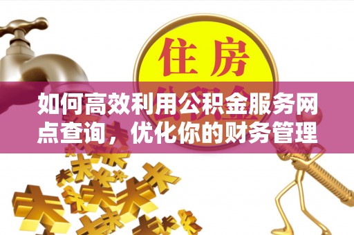 定南如何高效利用公积金服务网点查询，优化你的财务管理
