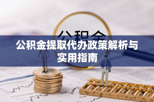 定南公积金提取代办政策解析与实用指南