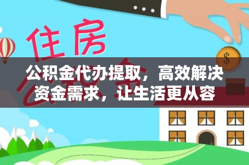 定南公积金代办提取，高效解决资金需求，让生活更从容