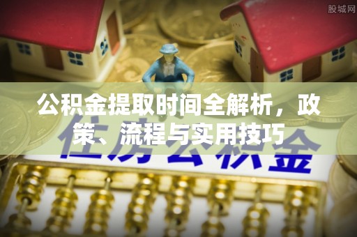 定南公积金提取时间全解析，政策、流程与实用技巧