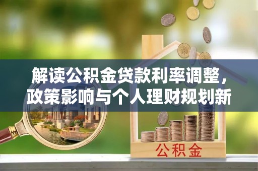 定南解读公积金贷款利率调整，政策影响与个人理财规划新思路