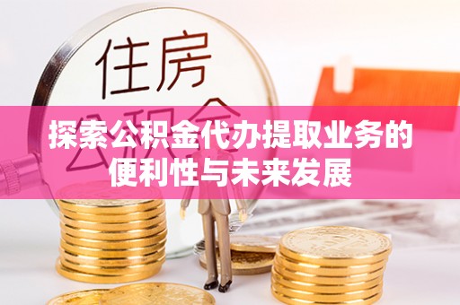 定南探索公积金代办提取业务的便利性与未来发展