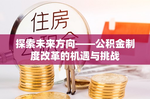 定南探索未来方向——公积金制度改革的机遇与挑战