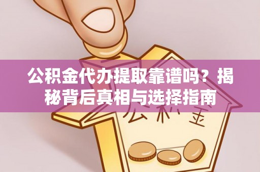 定南公积金代办提取靠谱吗？揭秘背后真相与选择指南