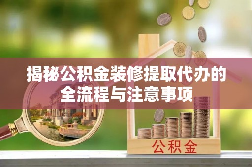 定南揭秘公积金装修提取代办的全流程与注意事项