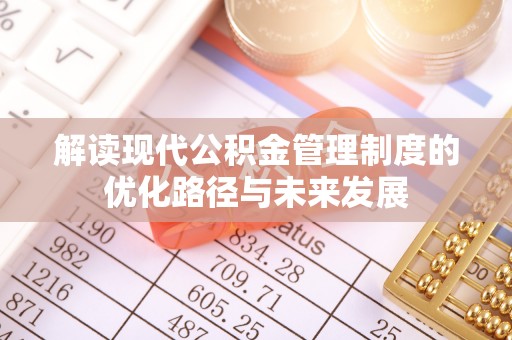 定南解读现代公积金管理制度的优化路径与未来发展