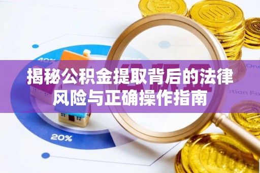 定南揭秘公积金提取背后的法律风险与正确操作指南