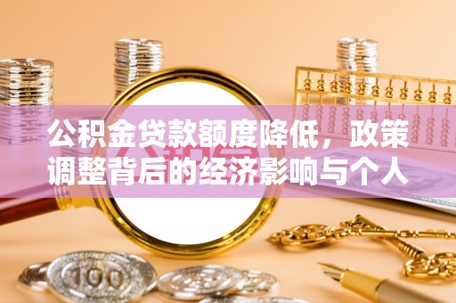 定南公积金贷款额度降低，政策调整背后的经济影响与个人应对策略