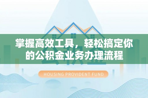 定南掌握高效工具，轻松搞定你的公积金业务办理流程