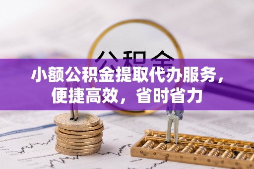 定南小额公积金提取代办服务，便捷高效，省时省力