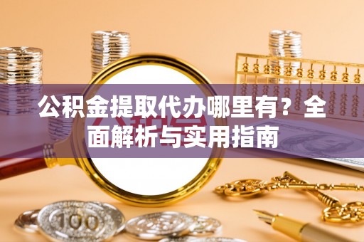 定南公积金提取代办哪里有？全面解析与实用指南