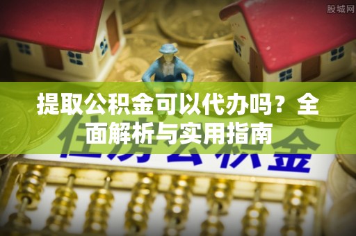 定南提取公积金可以代办吗？全面解析与实用指南