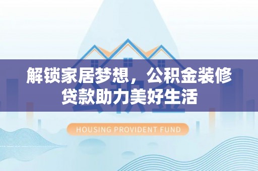 定南解锁家居梦想，公积金装修贷款助力美好生活