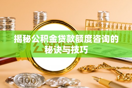 定南揭秘公积金贷款额度咨询的秘诀与技巧