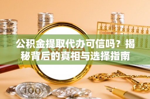定南公积金提取代办可信吗？揭秘背后的真相与选择指南