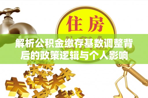 定南解析公积金缴存基数调整背后的政策逻辑与个人影响