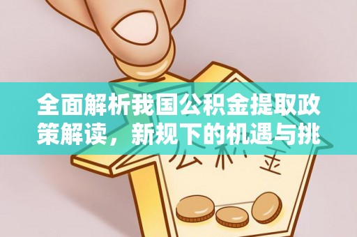 定南全面解析我国公积金提取政策解读，新规下的机遇与挑战