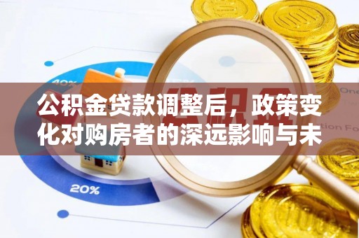 定南公积金贷款调整后，政策变化对购房者的深远影响与未来趋势分析