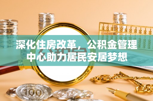 定南深化住房改革，公积金管理中心助力居民安居梦想