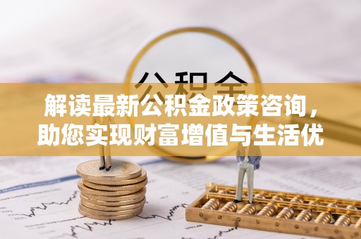 定南解读最新公积金政策咨询，助您实现财富增值与生活优化