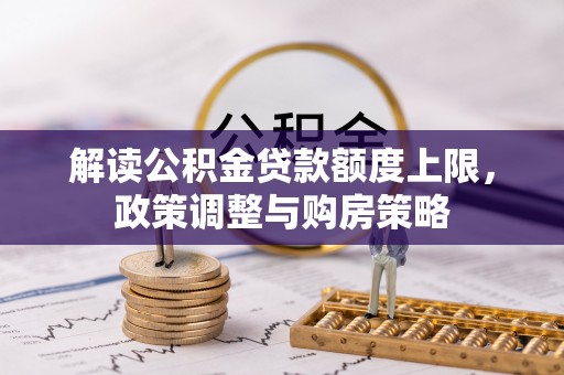 定南解读公积金贷款额度上限，政策调整与购房策略