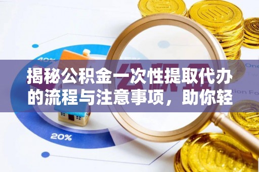 定南揭秘公积金一次性提取代办的流程与注意事项，助你轻松搞定财务规划