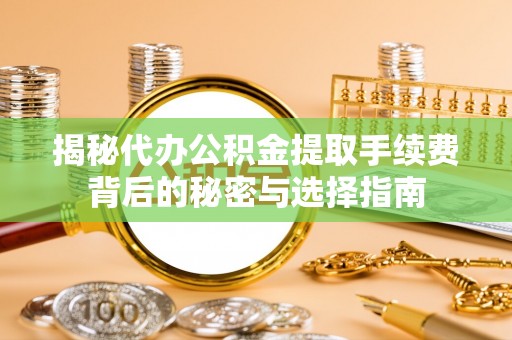 定南揭秘代办公积金提取手续费背后的秘密与选择指南