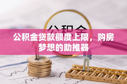 定南公积金贷款额度上限，购房梦想的助推器