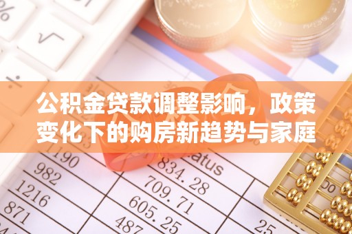 定南公积金贷款调整影响，政策变化下的购房新趋势与家庭财务规划