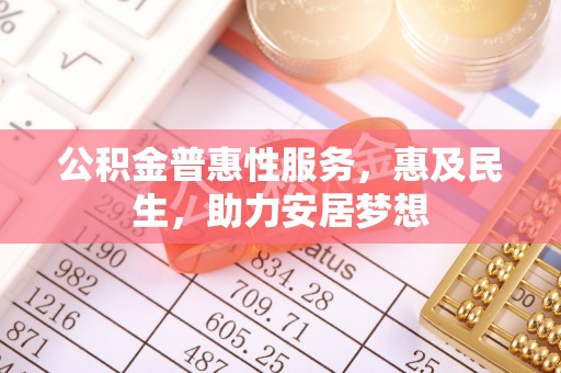 定南公积金普惠性服务，惠及民生，助力安居梦想