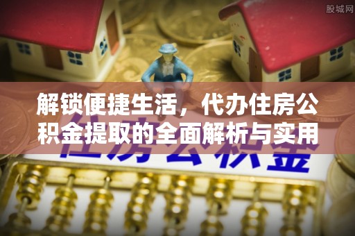定南解锁便捷生活，代办住房公积金提取的全面解析与实用指南