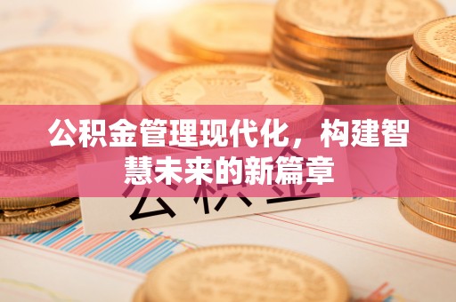 定南公积金管理现代化，构建智慧未来的新篇章