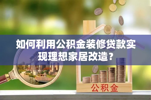 定南如何利用公积金装修贷款实现理想家居改造？