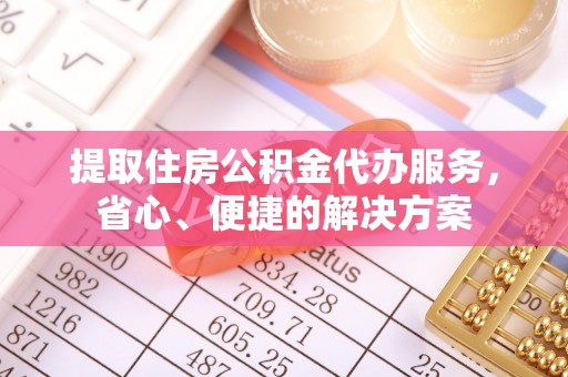 定南提取住房公积金代办服务，省心、便捷的解决方案