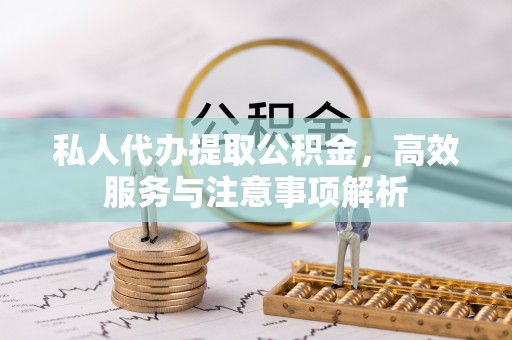 定南私人代办提取公积金，高效服务与注意事项解析