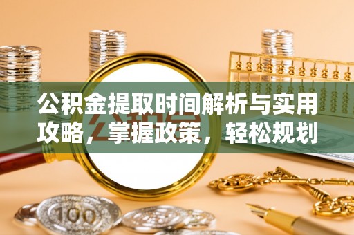定南公积金提取时间解析与实用攻略，掌握政策，轻松规划未来