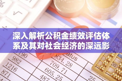 定南深入解析公积金绩效评估体系及其对社会经济的深远影响