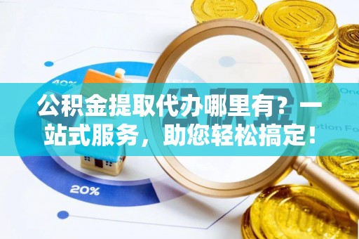 定南公积金提取代办哪里有？一站式服务，助您轻松搞定！