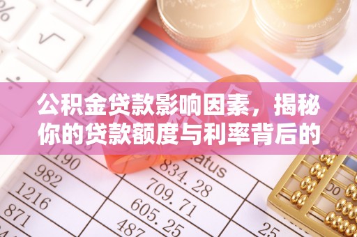 定南公积金贷款影响因素，揭秘你的贷款额度与利率背后的秘密