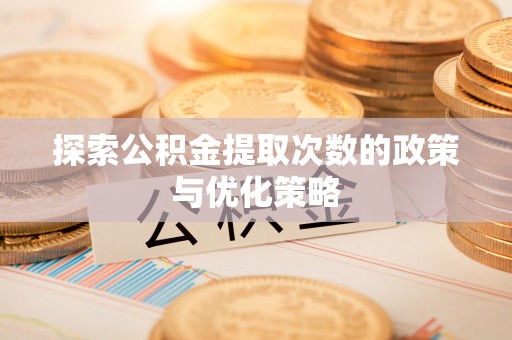 定南探索公积金提取次数的政策与优化策略