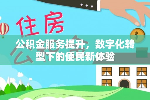 定南公积金服务提升，数字化转型下的便民新体验