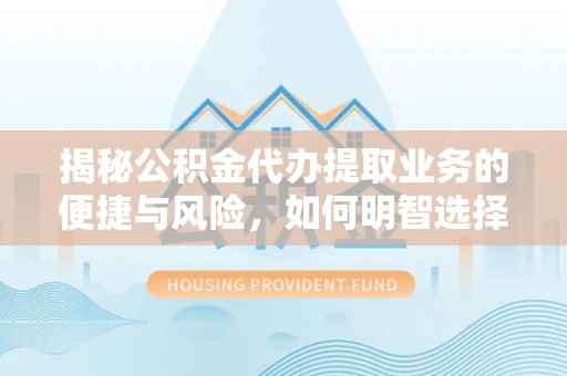 定南揭秘公积金代办提取业务的便捷与风险，如何明智选择？