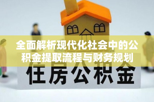定南全面解析现代化社会中的公积金提取流程与财务规划