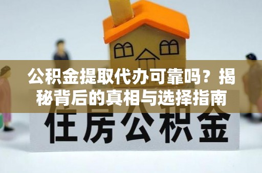 定南公积金提取代办可靠吗？揭秘背后的真相与选择指南