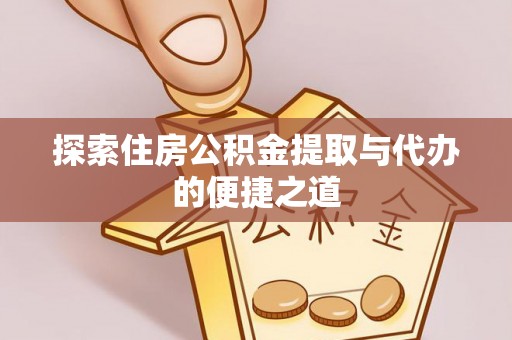 定南探索住房公积金提取与代办的便捷之道
