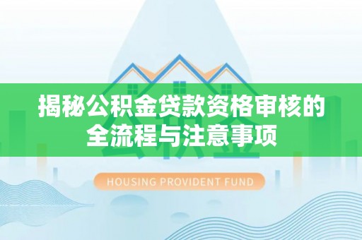 定南揭秘公积金贷款资格审核的全流程与注意事项