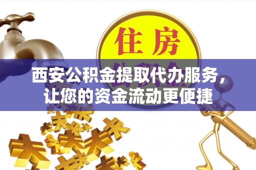 定南西安公积金提取代办服务，让您的资金流动更便捷