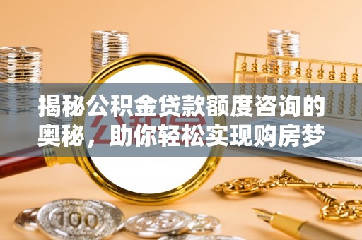 定南揭秘公积金贷款额度咨询的奥秘，助你轻松实现购房梦想