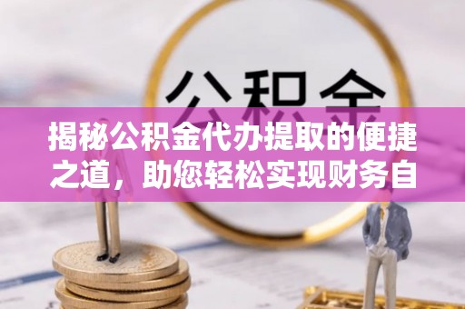 定南揭秘公积金代办提取的便捷之道，助您轻松实现财务自由